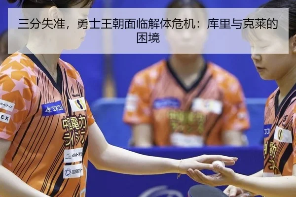 三分失准，勇士王朝面临解体危机：库里与克莱的困境