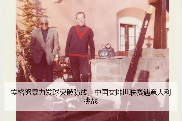 埃格努暴力发球突破防线，中国女排世联赛遇意大利挑战