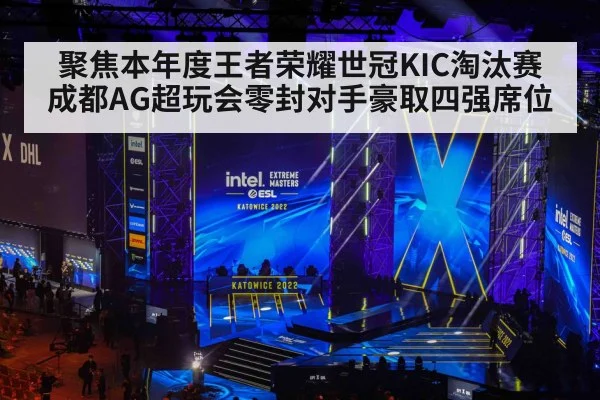 聚焦本年度王者荣耀世冠KIC淘汰赛成都AG超玩会零封对手豪取四强席位
