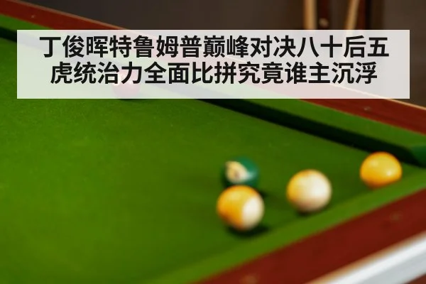 丁俊晖特鲁姆普巅峰对决八十后五虎统治力全面比拼究竟谁主沉浮