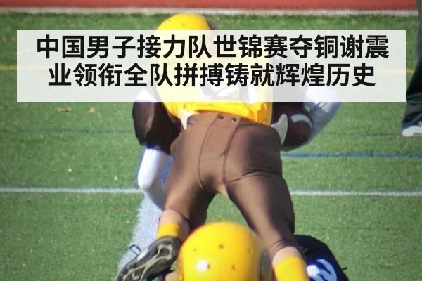 中国男子接力队世锦赛夺铜谢震业领衔全队拼搏铸就辉煌历史